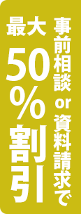 事前相談or資料御請求で最大50%割引